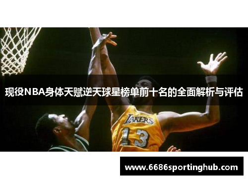 现役NBA身体天赋逆天球星榜单前十名的全面解析与评估