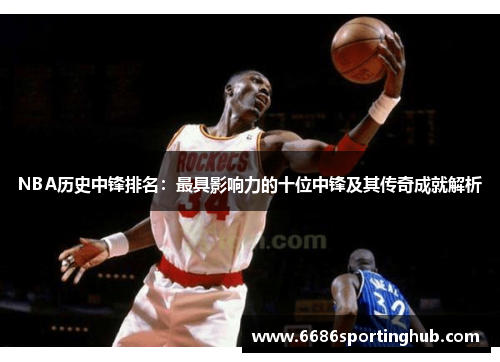 NBA历史中锋排名：最具影响力的十位中锋及其传奇成就解析