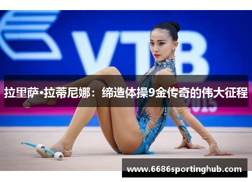 拉里萨·拉蒂尼娜：缔造体操9金传奇的伟大征程