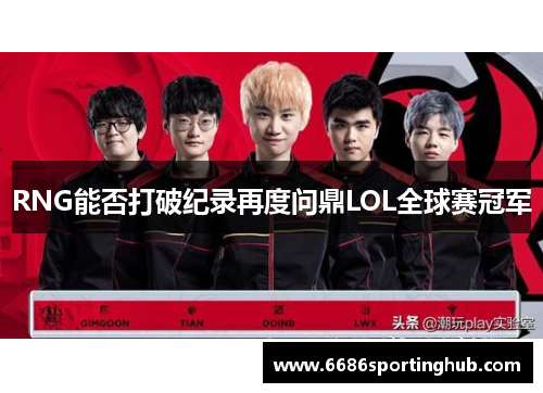 RNG能否打破纪录再度问鼎LOL全球赛冠军
