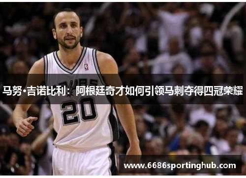 马努·吉诺比利：阿根廷奇才如何引领马刺夺得四冠荣耀