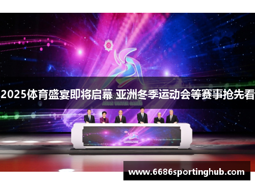 2025体育盛宴即将启幕 亚洲冬季运动会等赛事抢先看