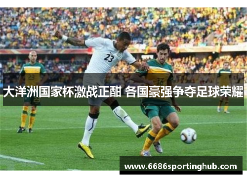 大洋洲国家杯激战正酣 各国豪强争夺足球荣耀