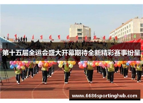 第十五届全运会盛大开幕期待全新精彩赛事纷呈