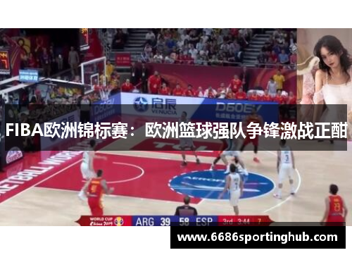 FIBA欧洲锦标赛：欧洲篮球强队争锋激战正酣