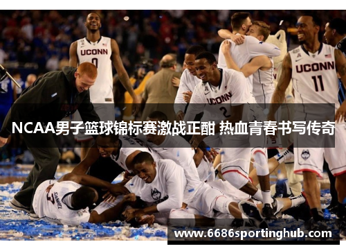NCAA男子篮球锦标赛激战正酣 热血青春书写传奇