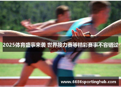 2025体育盛事来袭 世界接力赛等精彩赛事不容错过