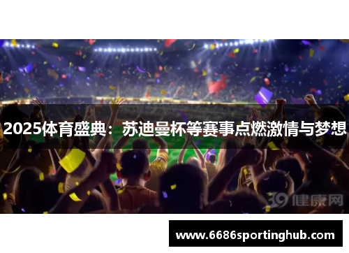 2025体育盛典：苏迪曼杯等赛事点燃激情与梦想
