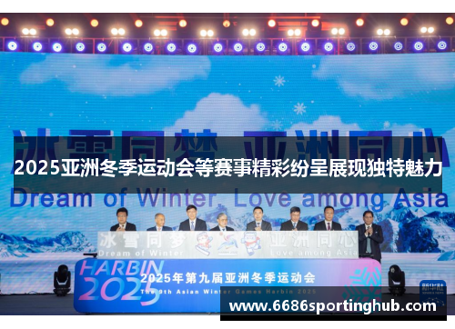 2025亚洲冬季运动会等赛事精彩纷呈展现独特魅力
