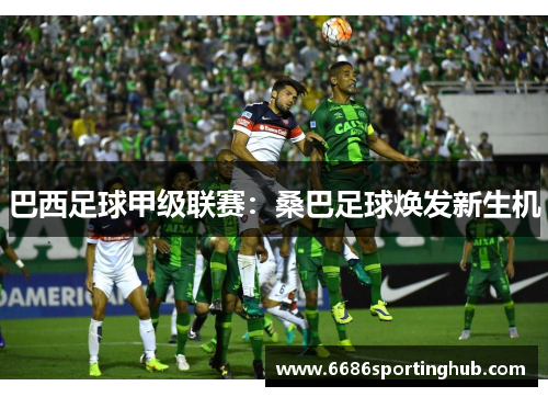 巴西足球甲级联赛：桑巴足球焕发新生机