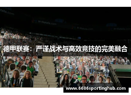 德甲联赛：严谨战术与高效竞技的完美融合