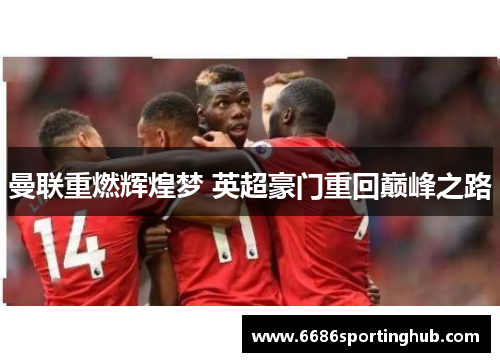 曼联重燃辉煌梦 英超豪门重回巅峰之路