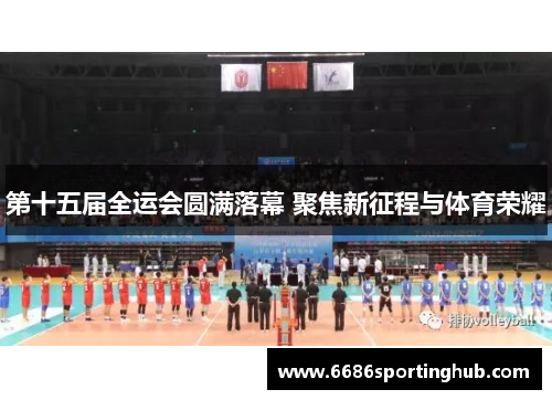 第十五届全运会圆满落幕 聚焦新征程与体育荣耀