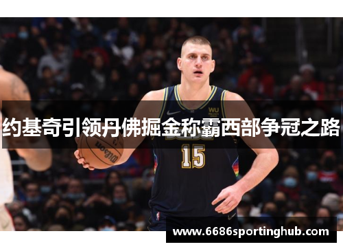 约基奇引领丹佛掘金称霸西部争冠之路
