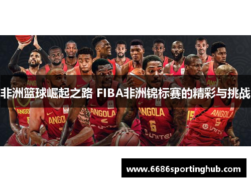 非洲篮球崛起之路 FIBA非洲锦标赛的精彩与挑战