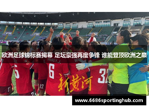 欧洲足球锦标赛揭幕 足坛豪强再度争锋 谁能登顶欧洲之巅