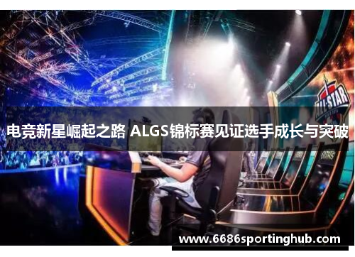电竞新星崛起之路 ALGS锦标赛见证选手成长与突破