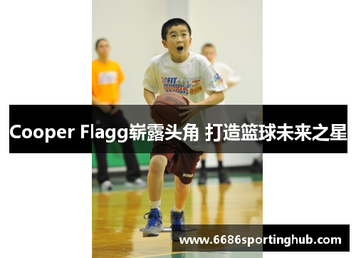 Cooper Flagg崭露头角 打造篮球未来之星