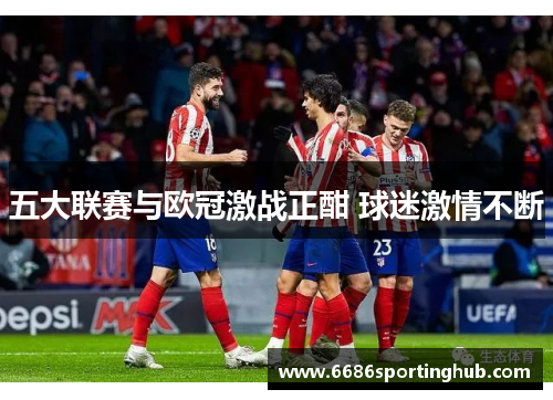 五大联赛与欧冠激战正酣 球迷激情不断