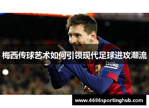 梅西传球艺术如何引领现代足球进攻潮流