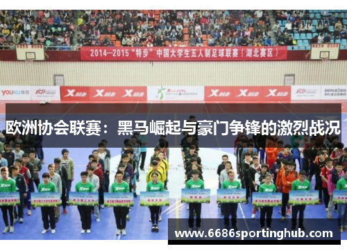 欧洲协会联赛：黑马崛起与豪门争锋的激烈战况
