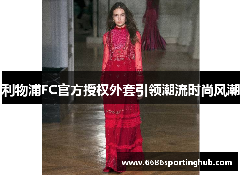 利物浦FC官方授权外套引领潮流时尚风潮