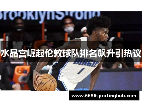 水晶宫崛起伦敦球队排名飙升引热议