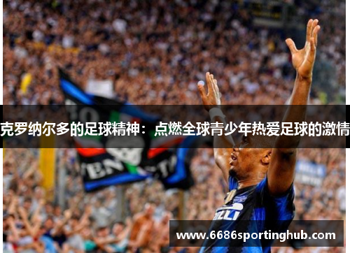 克罗纳尔多的足球精神：点燃全球青少年热爱足球的激情