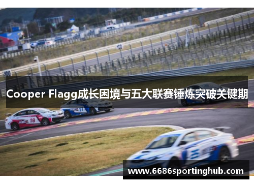 Cooper Flagg成长困境与五大联赛锤炼突破关键期