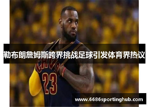 勒布朗詹姆斯跨界挑战足球引发体育界热议